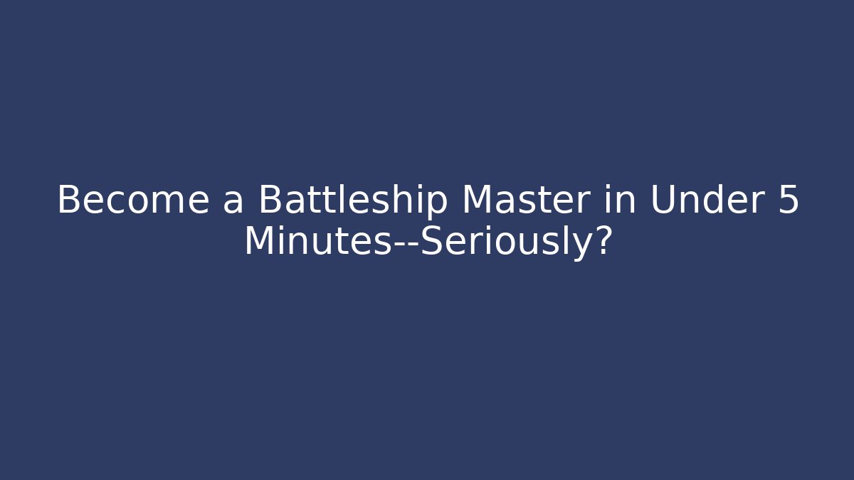 Become a Battleship Master in Under 5 Minutes—Seriously?