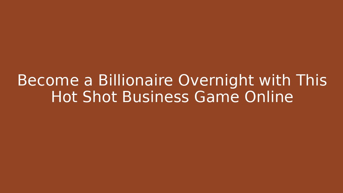 Become a Billionaire Overnight with This Hot Shot Business Game Online