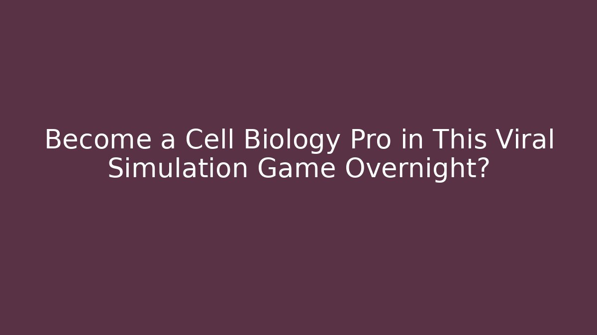 Become a Cell Biology Pro in This Viral Simulation Game Overnight?