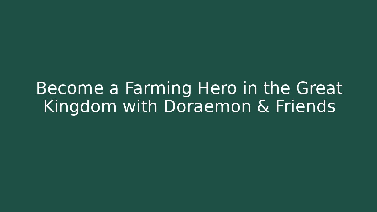 Become a Farming Hero in the Great Kingdom with Doraemon & Friends