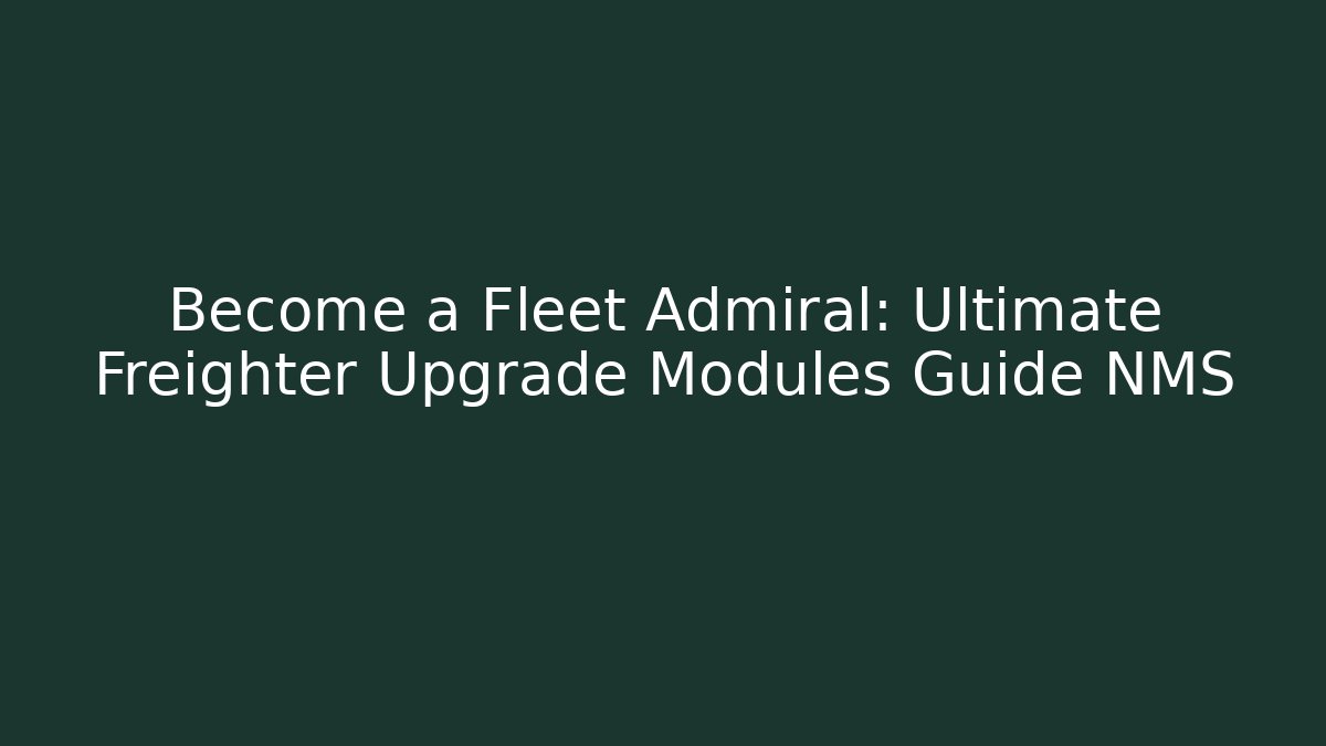Become a Fleet Admiral: Ultimate Freighter Upgrade Modules Guide NMS