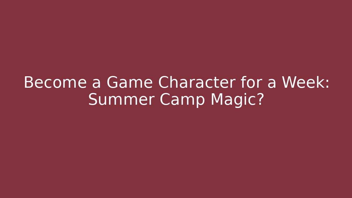 Become a Game Character for a Week: Summer Camp Magic?