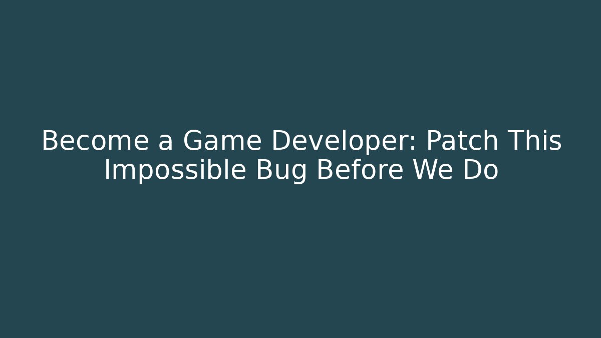 Become a Game Developer: Patch This Impossible Bug Before We Do - Vintage E-Juice