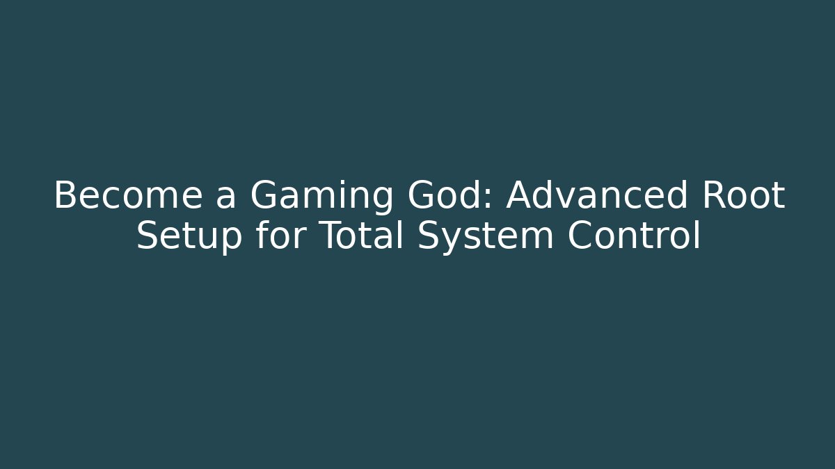 Become a Gaming God: Advanced Root Setup for Total System Control