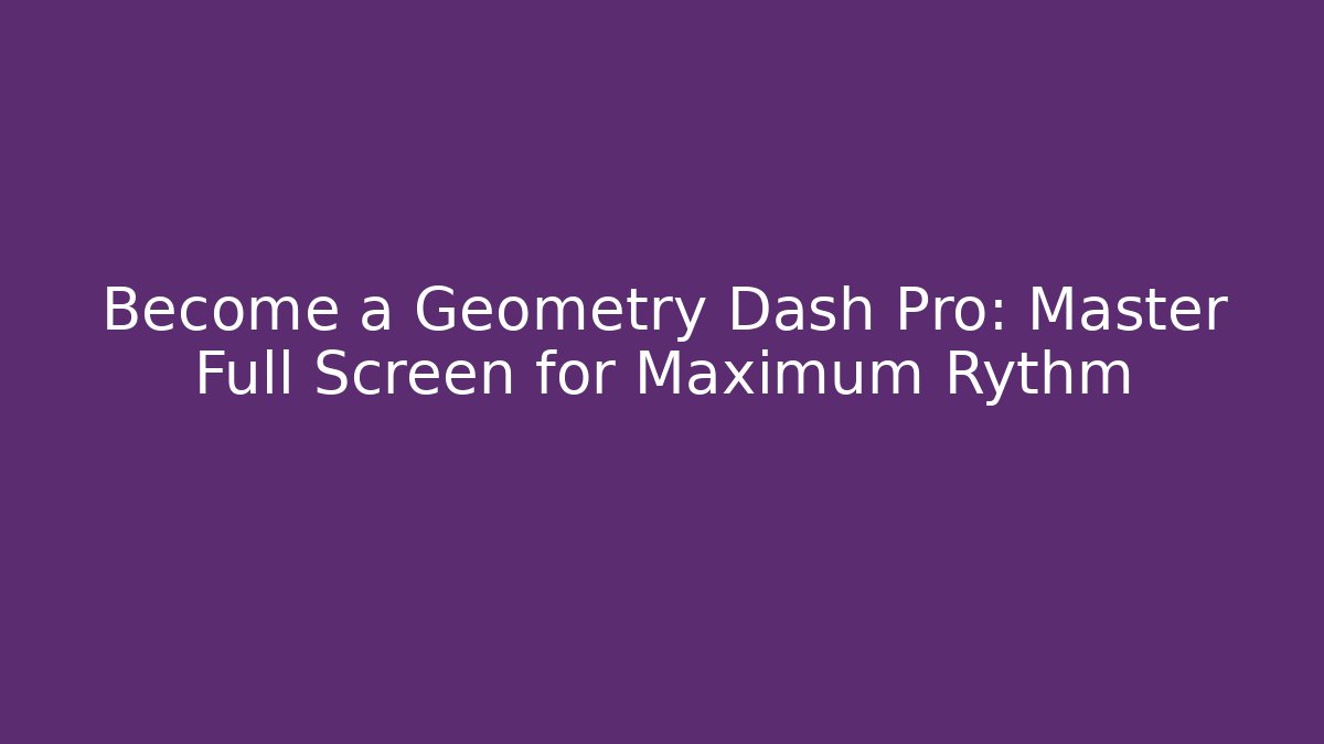 Become a Geometry Dash Pro: Master Full Screen for Maximum Rythm - Vintage E-Juice