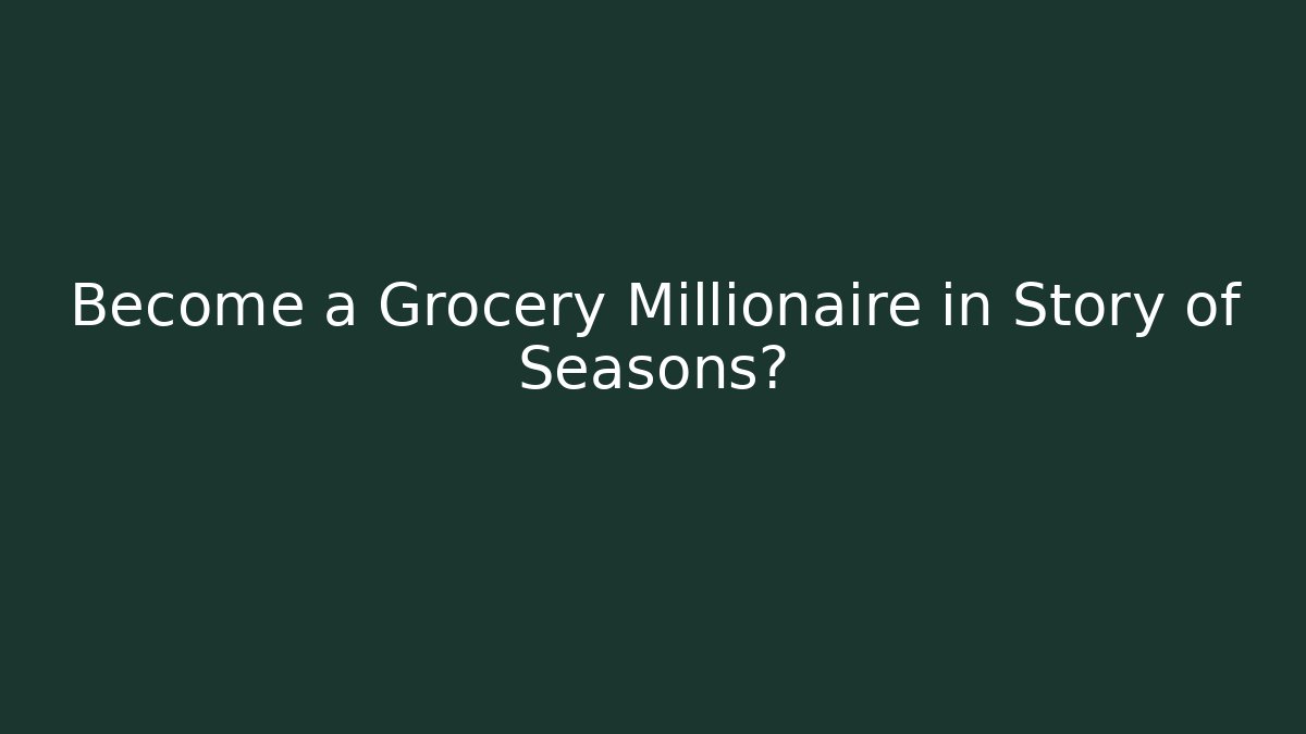 Become a Grocery Millionaire in Story of Seasons?
