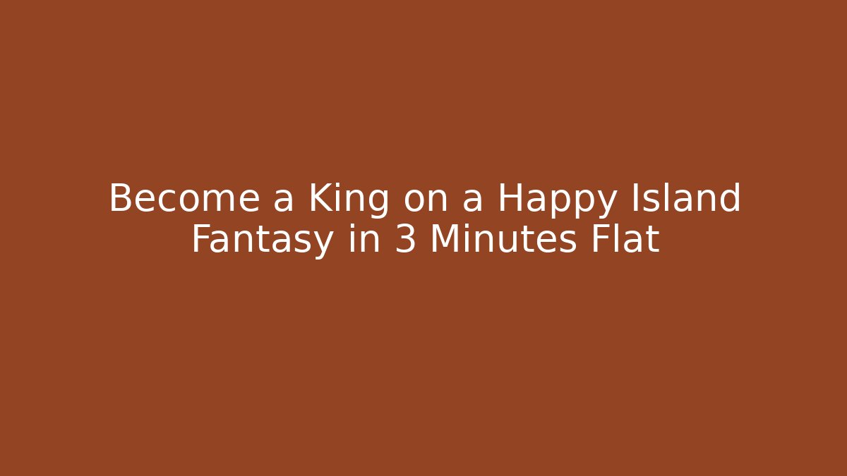 Become a King on a Happy Island Fantasy in 3 Minutes Flat