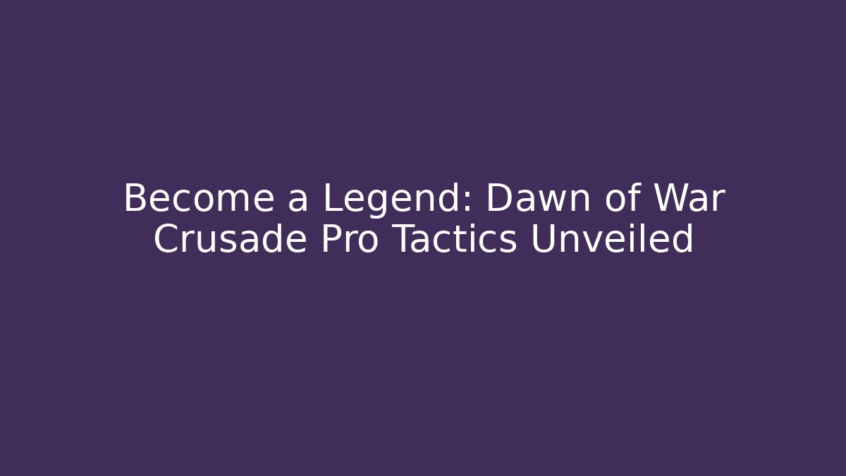 Become a Legend: Dawn of War Crusade Pro Tactics Unveiled