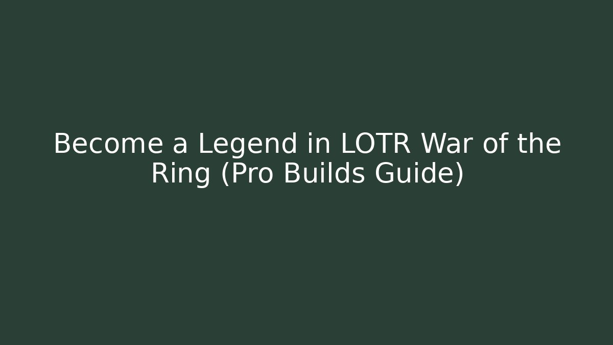 Become a Legend in LOTR War of the Ring (Pro Builds Guide)