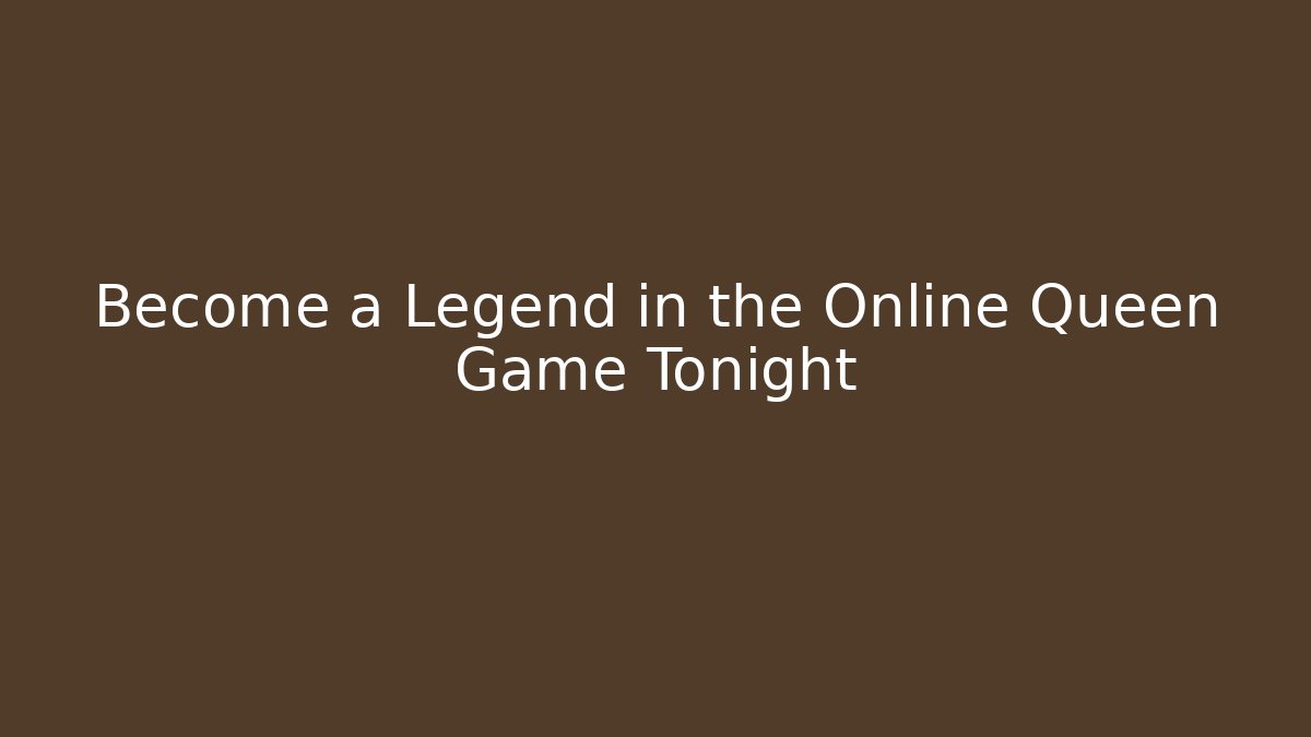 Become a Legend in the Online Queen Game Tonight