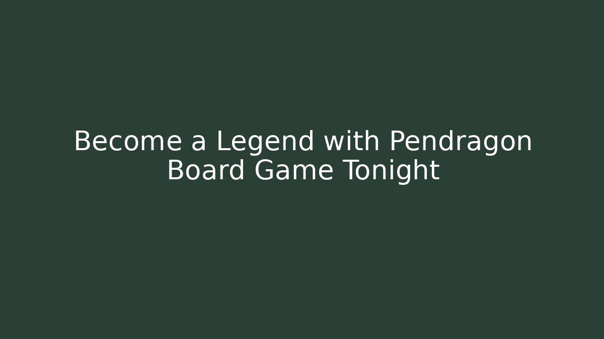 Become a Legend with Pendragon Board Game Tonight