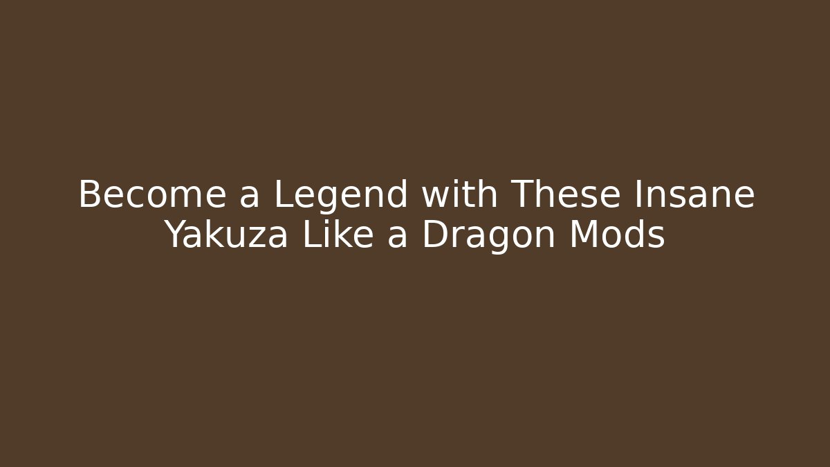 Become a Legend with These Insane Yakuza Like a Dragon Mods