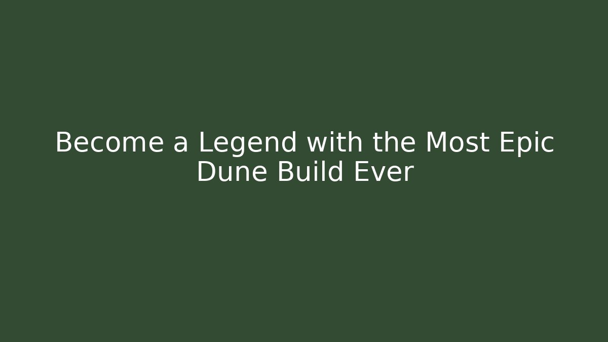 Become a Legend with the Most Epic Dune Build Ever