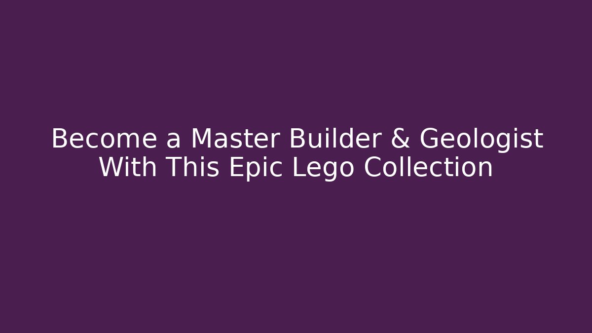 Become a Master Builder & Geologist With This Epic Lego Collection