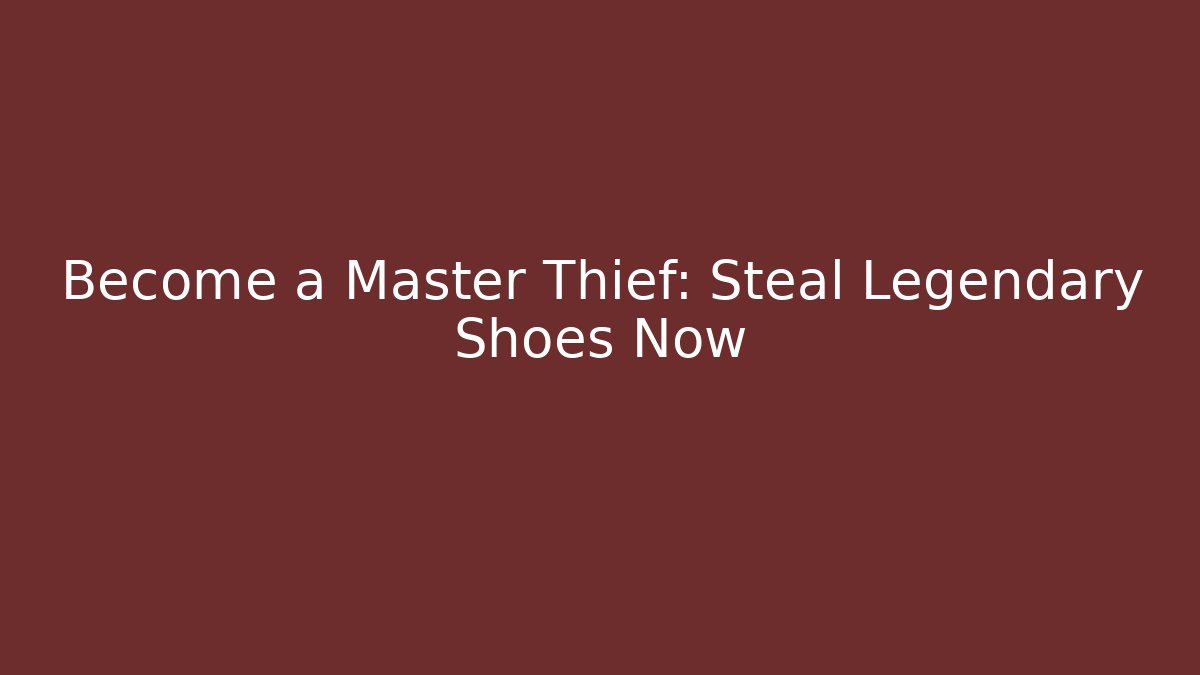 Become a Master Thief: Steal Legendary Shoes Now