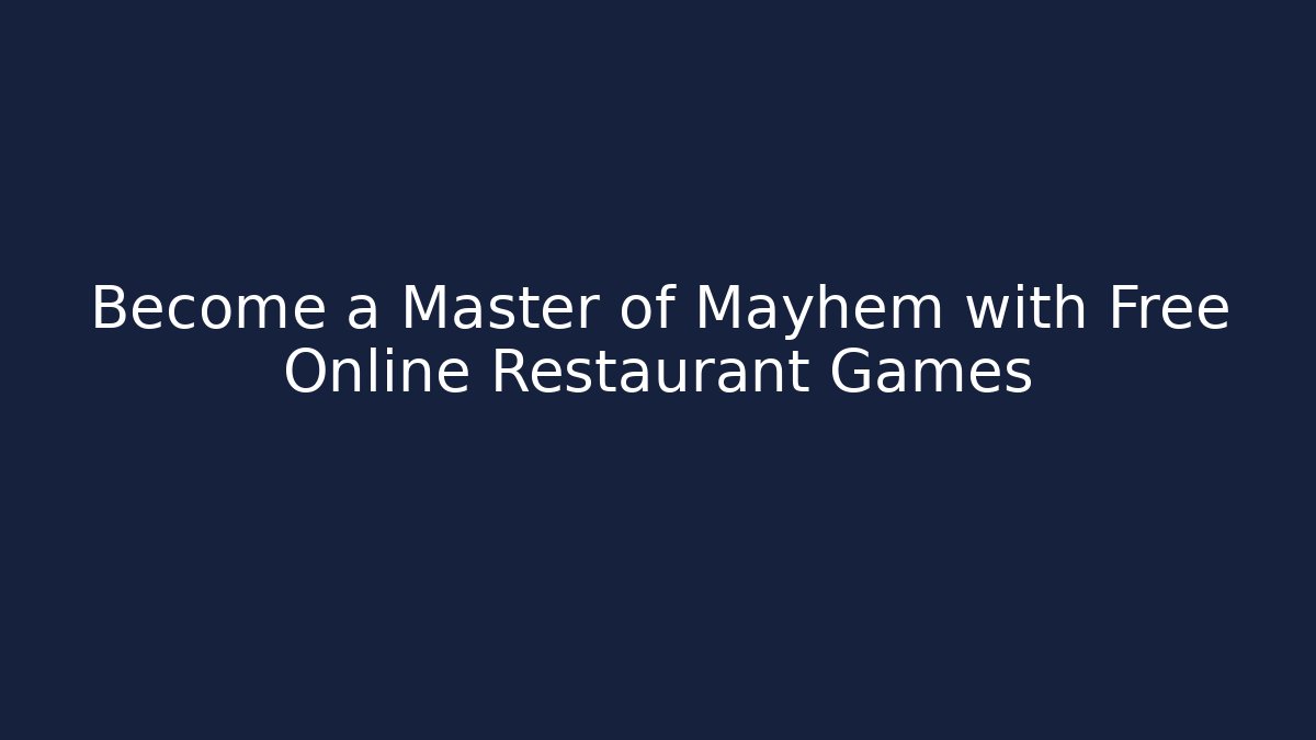 Become a Master of Mayhem with Free Online Restaurant Games