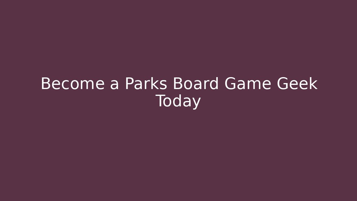Become a Parks Board Game Geek Today