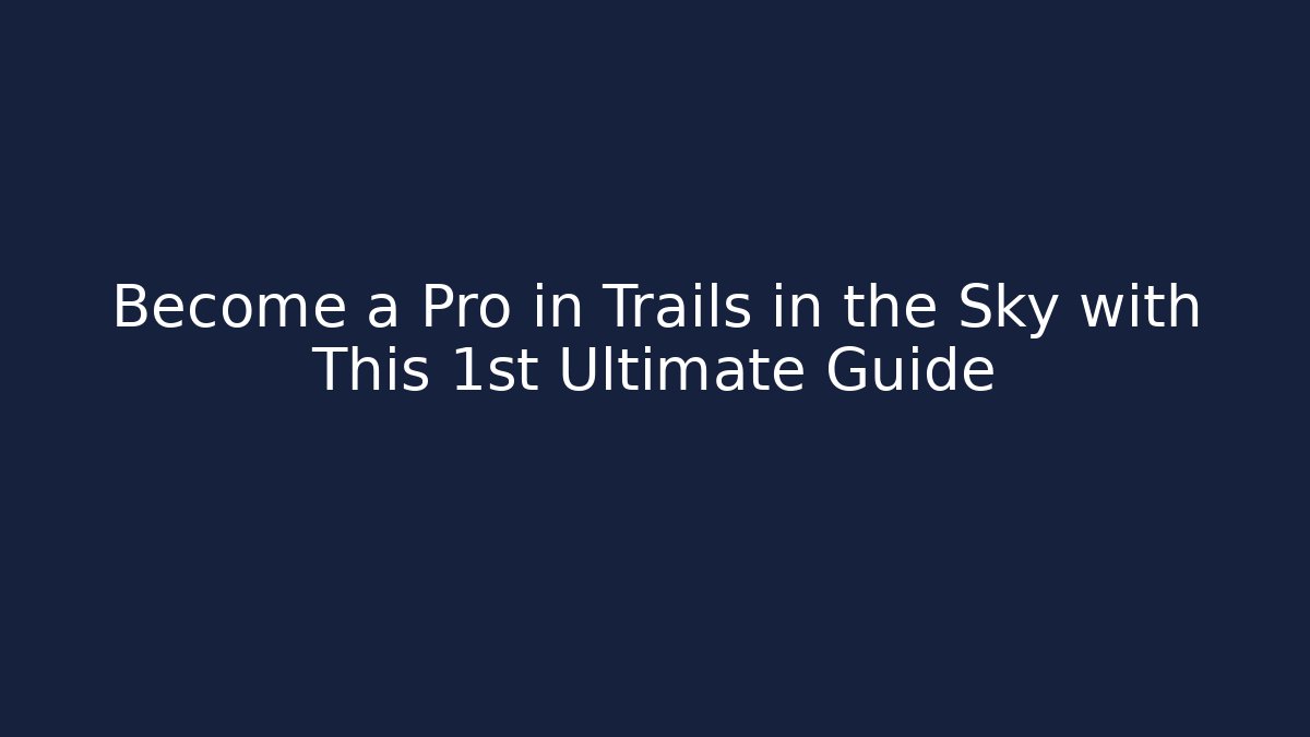 Become a Pro in Trails in the Sky with This 1st Ultimate Guide