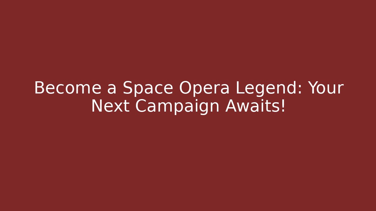 Become a Space Opera Legend: Your Next Campaign Awaits!