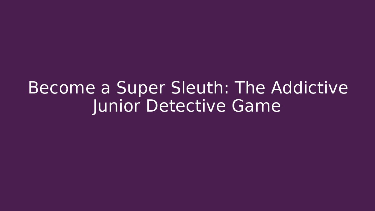 Become a Super Sleuth: The Addictive Junior Detective Game