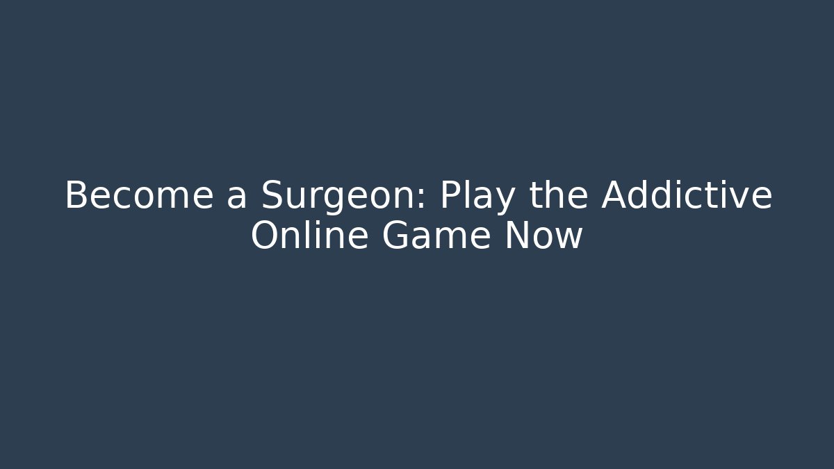 Become a Surgeon: Play the Addictive Online Game Now