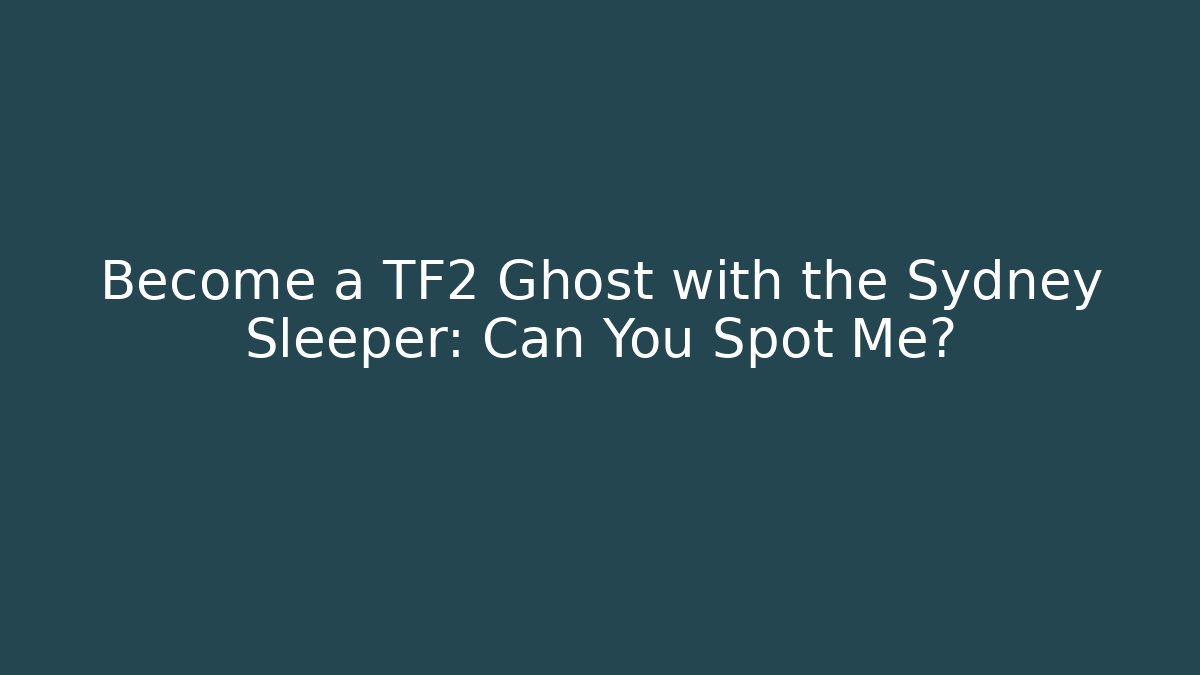 Become a TF2 Ghost with the Sydney Sleeper: Can You Spot Me?