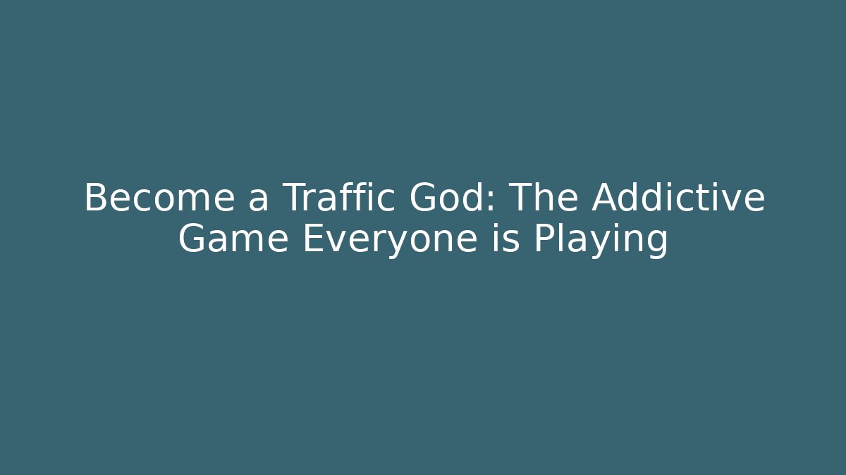 Become a Traffic God: The Addictive Game Everyone is Playing
