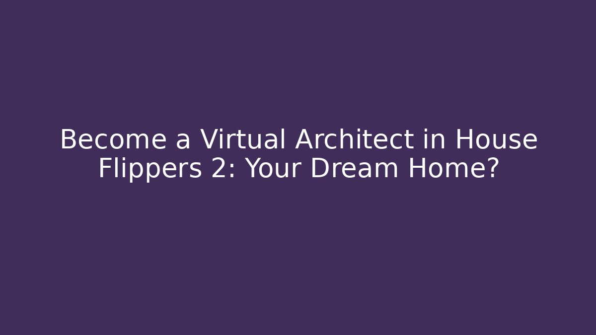 Become a Virtual Architect in House Flippers 2: Your Dream Home?