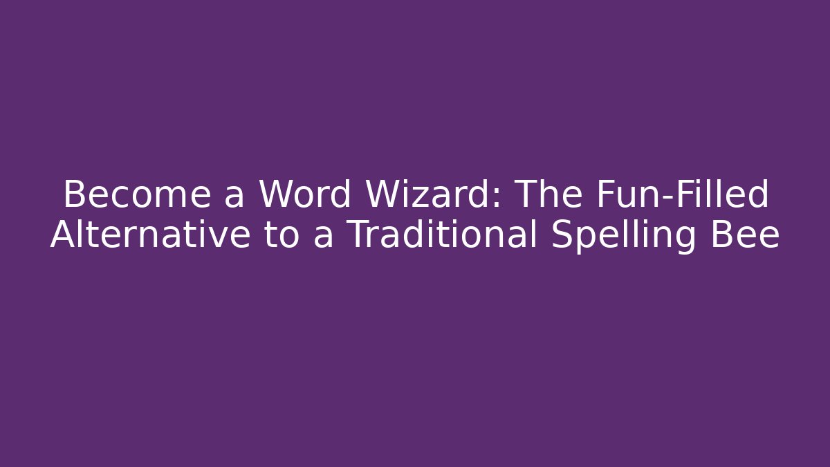 Become a Word Wizard: The Fun-Filled Alternative to a Traditional Spelling Bee