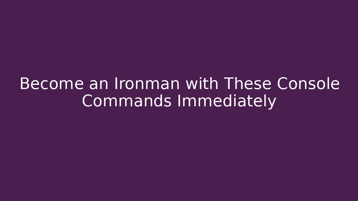 Become an Ironman with These Console Commands Immediately