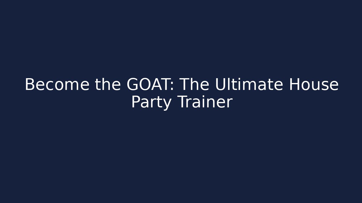 Become the GOAT: The Ultimate House Party Trainer