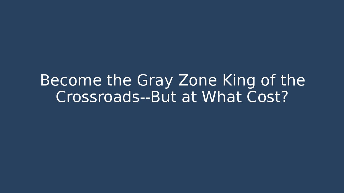 Become the Gray Zone King of the Crossroads—But at What Cost?