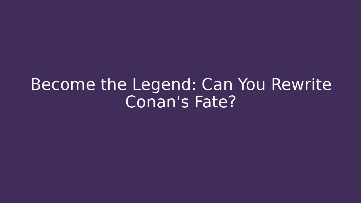 Become the Legend: Can You Rewrite Conan’s Fate?