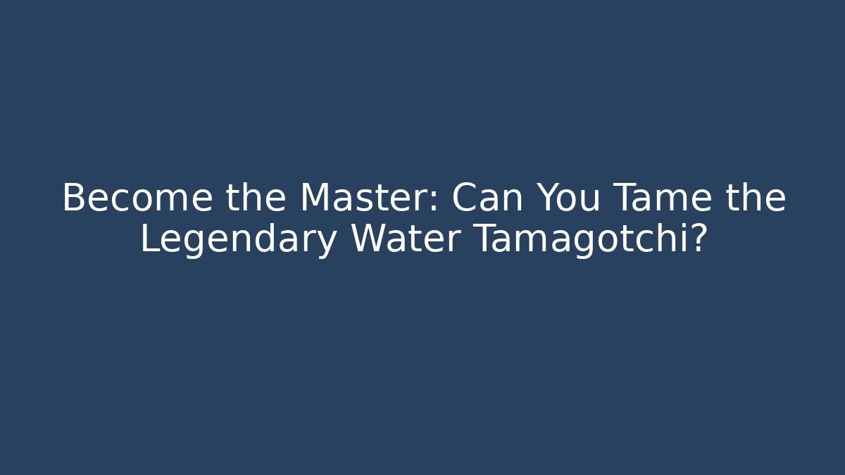 Become the Master: Can You Tame the Legendary Water Tamagotchi?