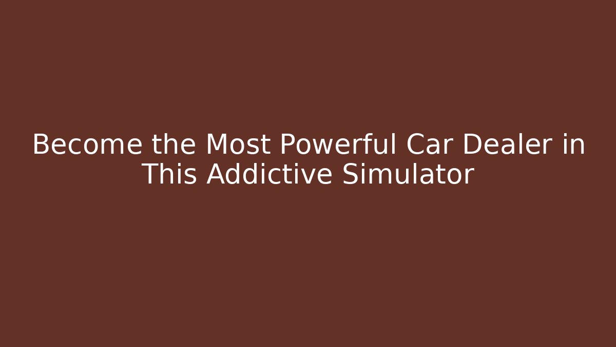 Become the Most Powerful Car Dealer in This Addictive Simulator