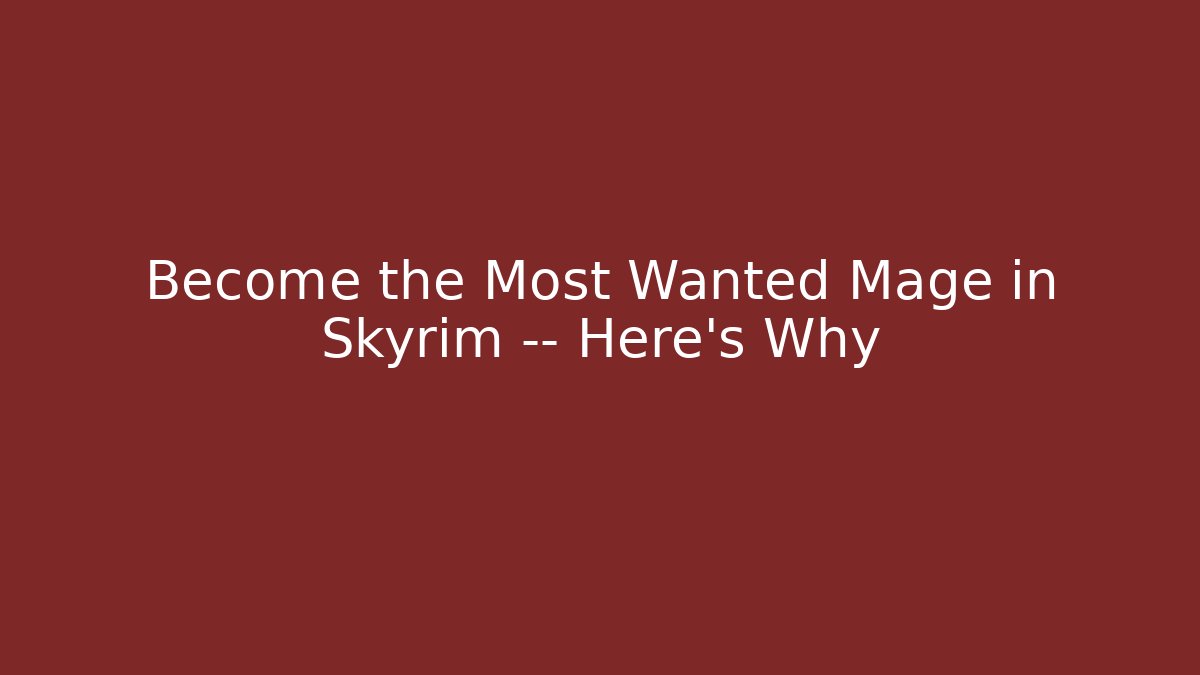 Become the Most Wanted Mage in Skyrim — Here's Why