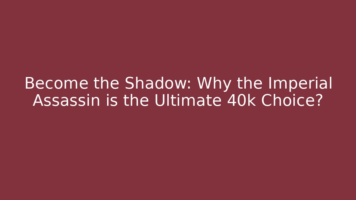 Become the Shadow: Why the Imperial Assassin is the Ultimate 40k Choice?