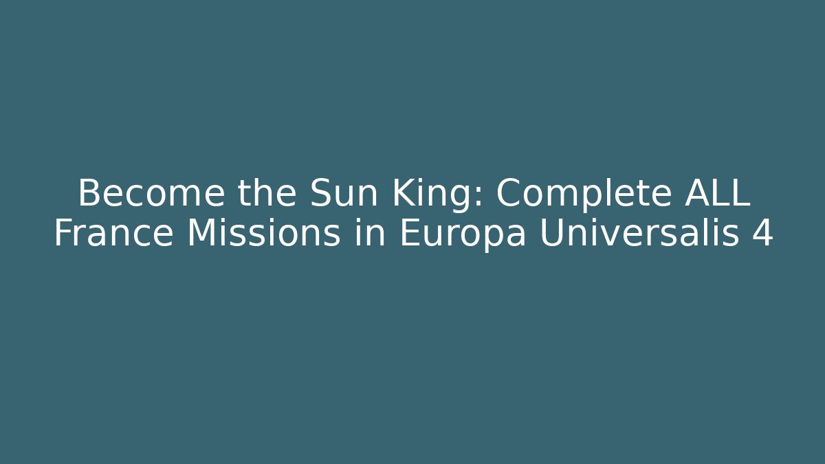 Become the Sun King: Complete ALL France Missions in Europa Universalis 4