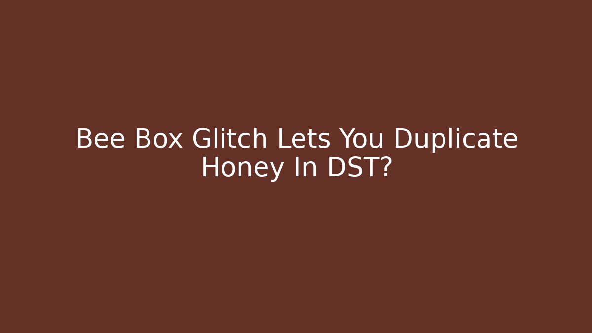 Bee Box Glitch Lets You Duplicate Honey In DST?