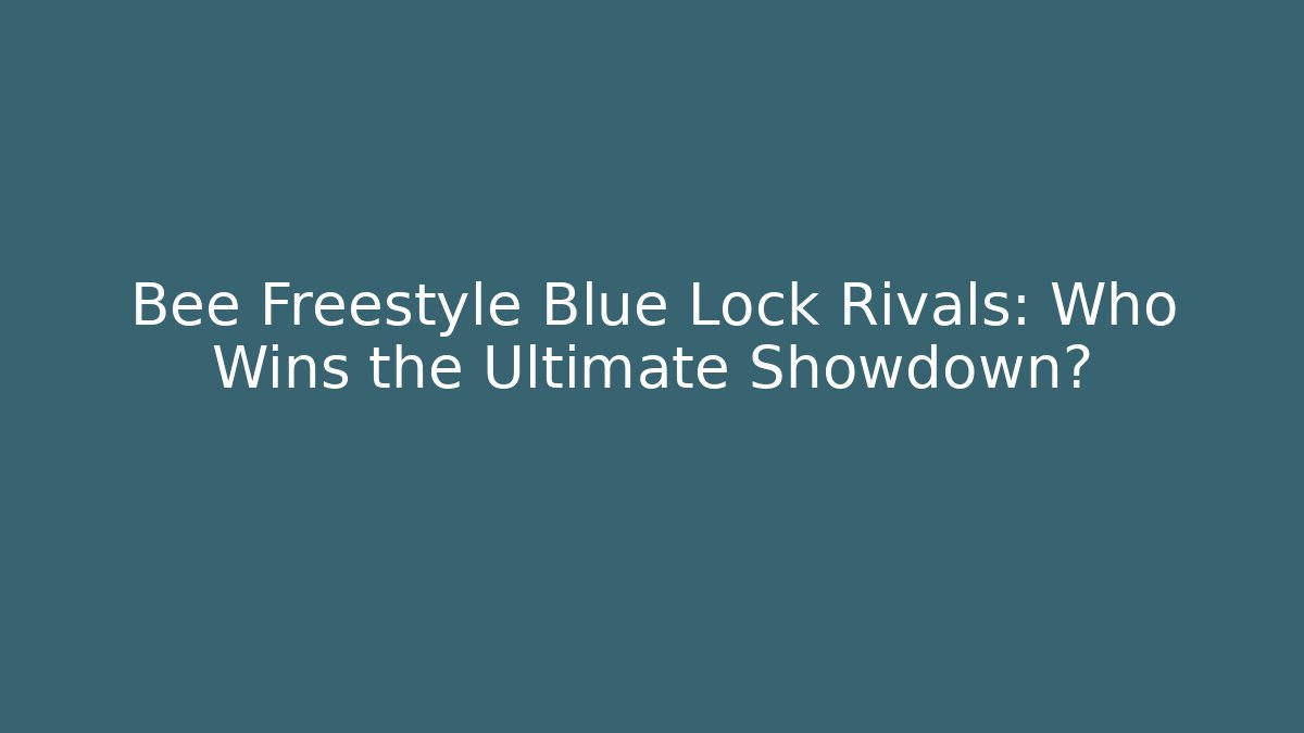 Bee Freestyle Blue Lock Rivals: Who Wins the Ultimate Showdown?
