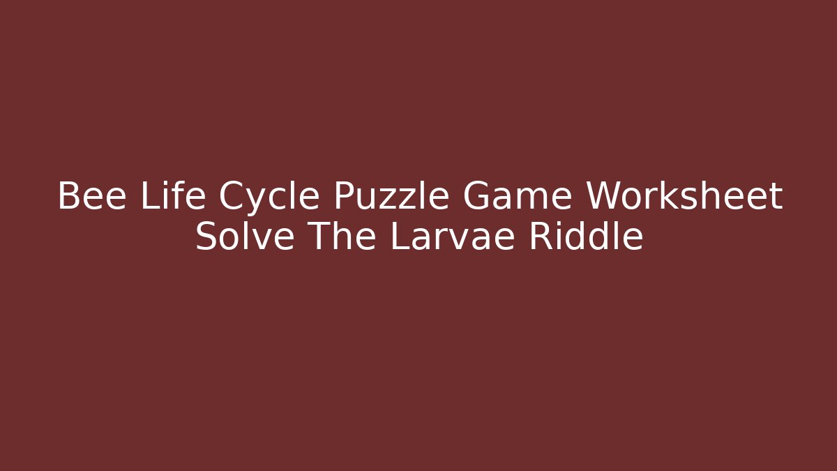 Bee Life Cycle Puzzle Game Worksheet Solve The Larvae Riddle