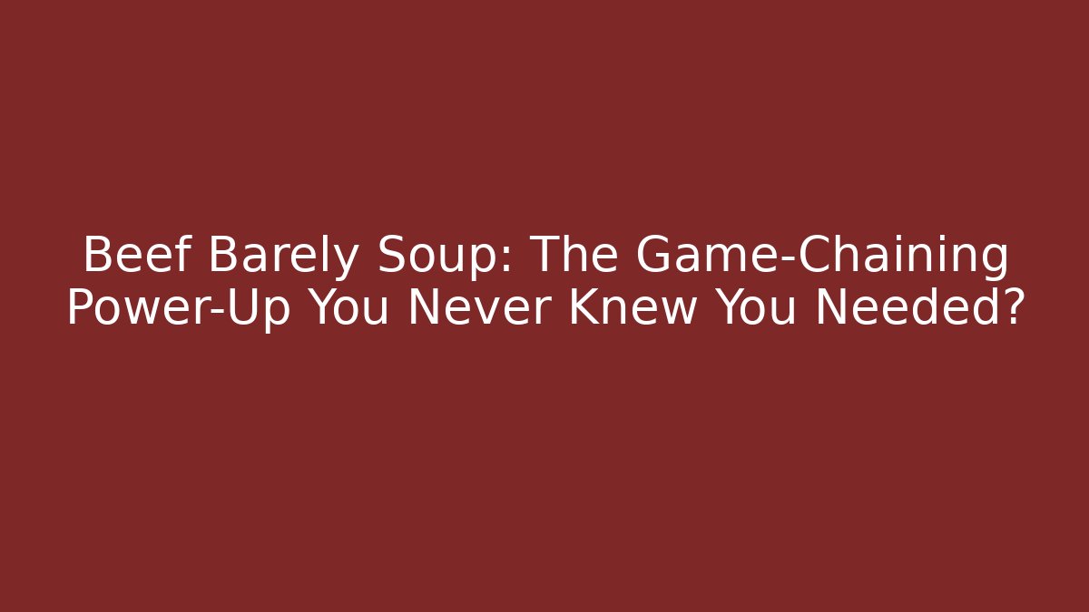 Beef Barely Soup: The Game-Chaining Power-Up You Never Knew You Needed?