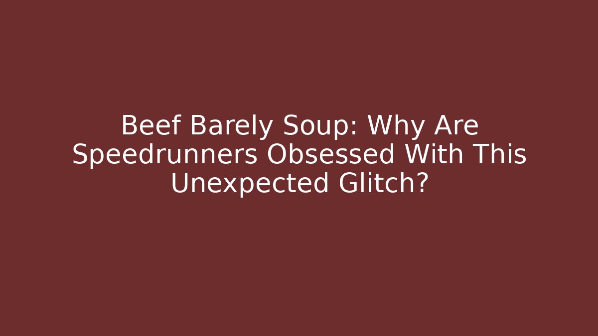 Beef Barely Soup: Why Are Speedrunners Obsessed With This Unexpected Glitch?