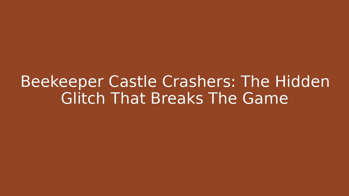 Beekeeper Castle Crashers: The Hidden Glitch That Breaks The Game