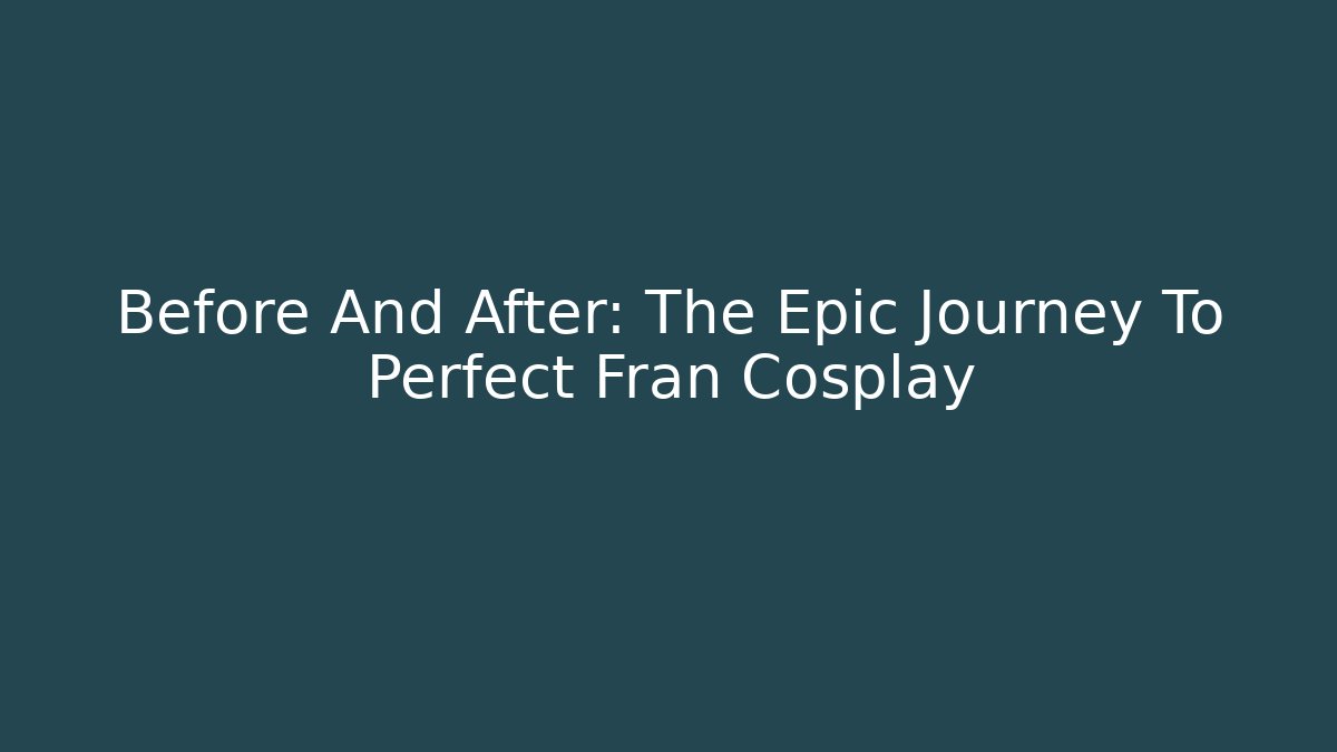 Before And After: The Epic Journey To Perfect Fran Cosplay