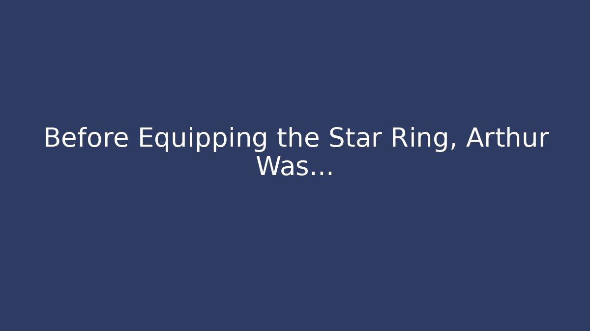 Before Equipping the Star Ring, Arthur Was…