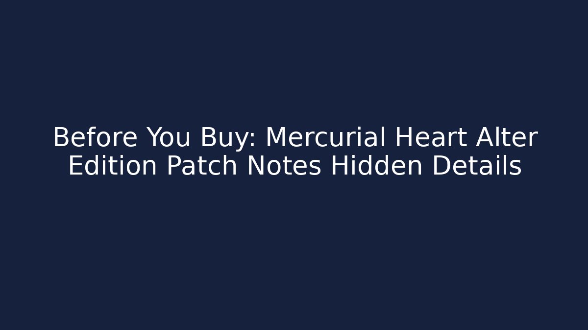 Before You Buy: Mercurial Heart Alter Edition Patch Notes Hidden Details