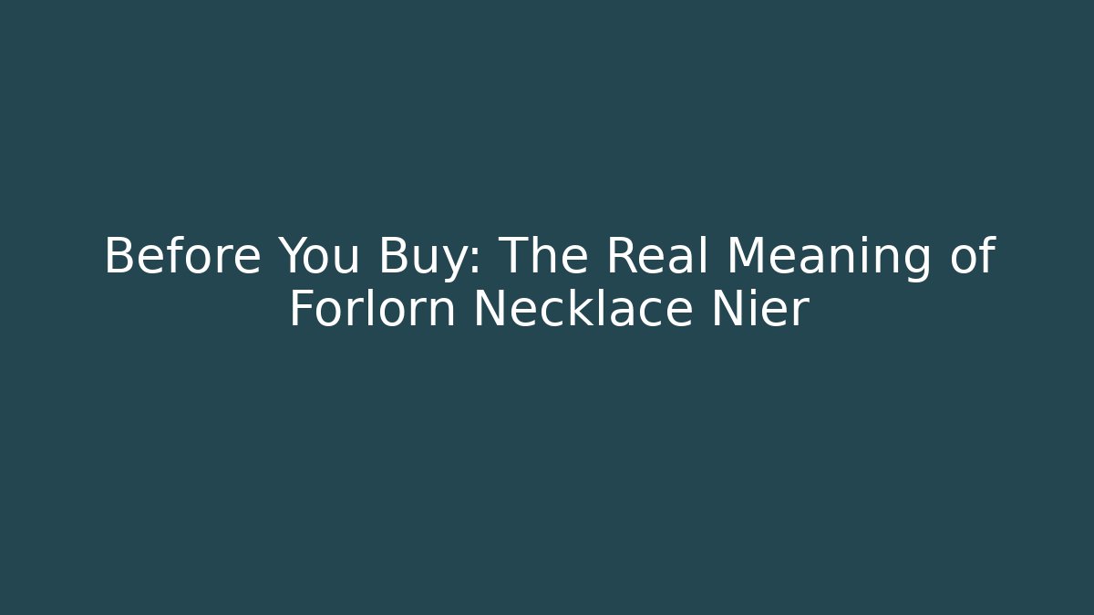 Before You Buy: The Real Meaning of Forlorn Necklace Nier