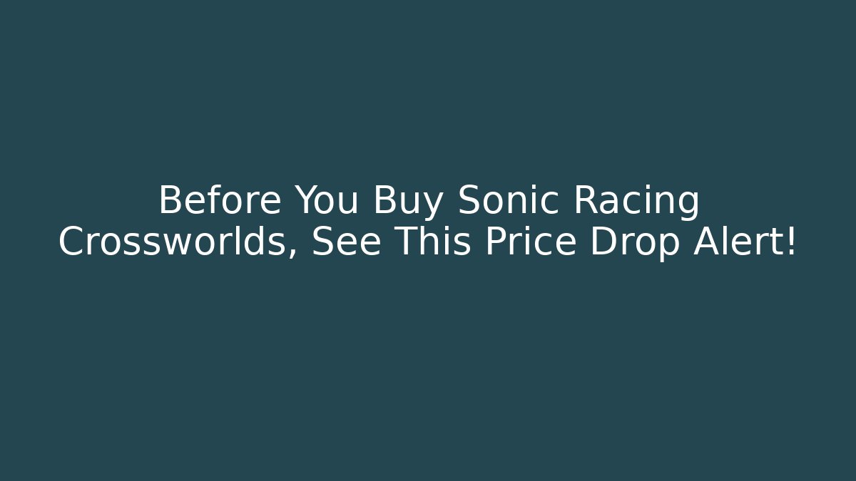 Before You Buy Sonic Racing Crossworlds, See This Price Drop Alert!