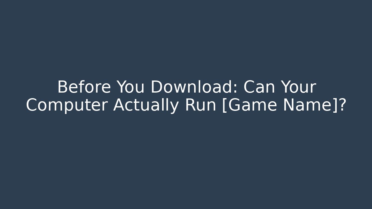 Before You Download: Can Your Computer Actually Run [Game Name]?